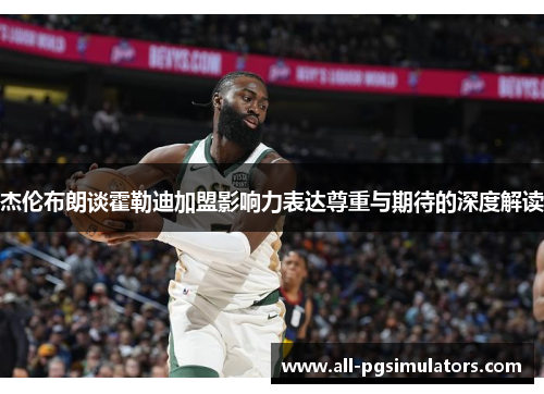 杰伦布朗谈霍勒迪加盟影响力表达尊重与期待的深度解读