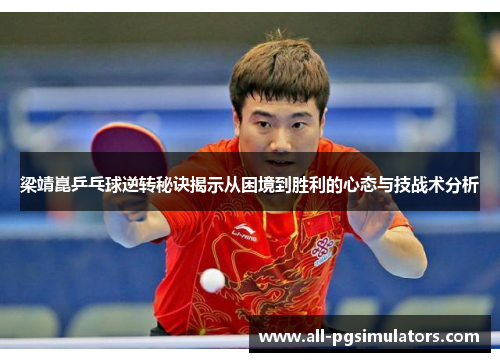 梁靖崑乒乓球逆转秘诀揭示从困境到胜利的心态与技战术分析