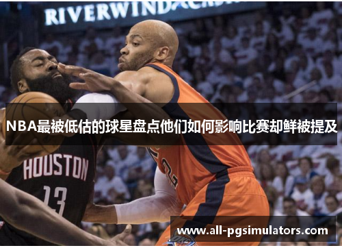 NBA最被低估的球星盘点他们如何影响比赛却鲜被提及