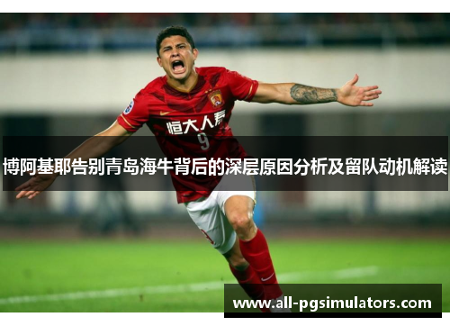 博阿基耶告别青岛海牛背后的深层原因分析及留队动机解读