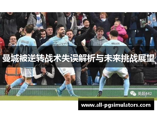 曼城被逆转战术失误解析与未来挑战展望