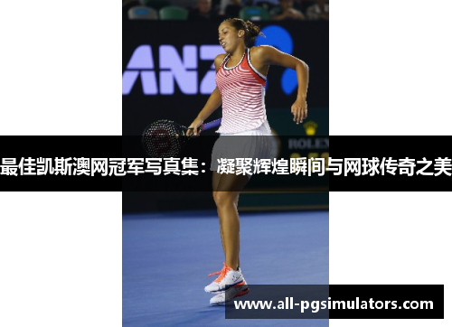 最佳凯斯澳网冠军写真集：凝聚辉煌瞬间与网球传奇之美
