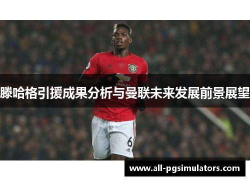 滕哈格引援成果分析与曼联未来发展前景展望