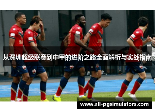 从深圳超级联赛到中甲的进阶之路全面解析与实战指南