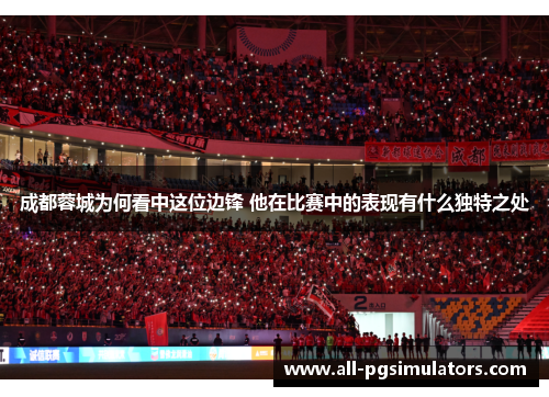 成都蓉城为何看中这位边锋 他在比赛中的表现有什么独特之处