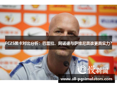 FC25黑卡对比分析：巴雷拉、阿诺德与萨维尼奥谁更具实力？