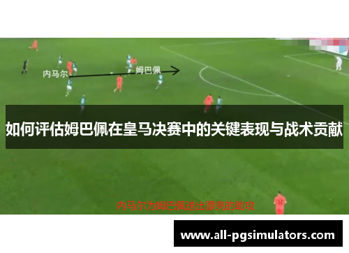 如何评估姆巴佩在皇马决赛中的关键表现与战术贡献