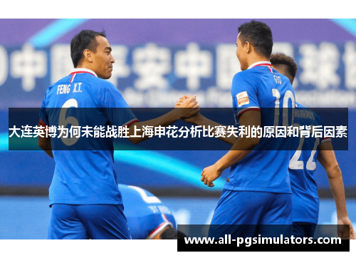 大连英博为何未能战胜上海申花分析比赛失利的原因和背后因素