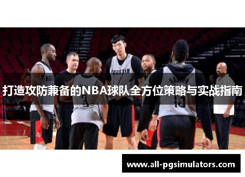 打造攻防兼备的NBA球队全方位策略与实战指南