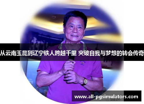 从云南玉昆到辽宁铁人跨越千里 突破自我与梦想的转会传奇