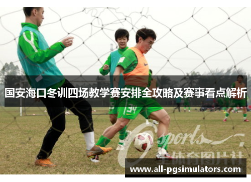 国安海口冬训四场教学赛安排全攻略及赛事看点解析