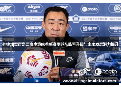 孙捷加盟青岛西海岸意味着新赛季球队阵容升级与未来发展潜力提升