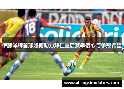 伊藤洋辉首球如何助力拜仁重启赛季信心与争冠希望