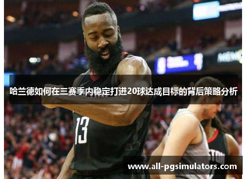 哈兰德如何在三赛季内稳定打进20球达成目标的背后策略分析