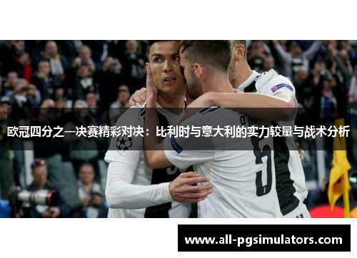 欧冠四分之一决赛精彩对决：比利时与意大利的实力较量与战术分析