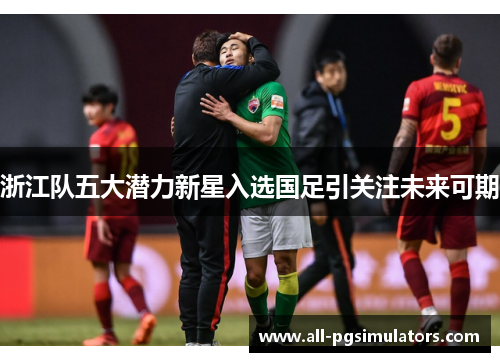 浙江队五大潜力新星入选国足引关注未来可期