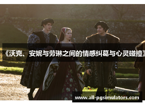 《沃克、安妮与劳琳之间的情感纠葛与心灵碰撞》