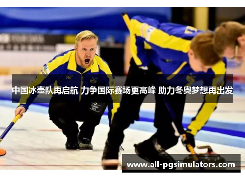 中国冰壶队再启航 力争国际赛场更高峰 助力冬奥梦想再出发