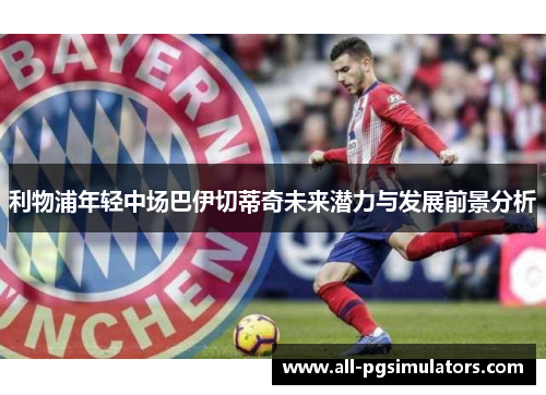 利物浦年轻中场巴伊切蒂奇未来潜力与发展前景分析