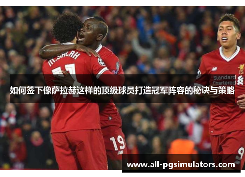 如何签下像萨拉赫这样的顶级球员打造冠军阵容的秘诀与策略