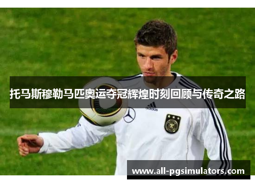 托马斯穆勒马匹奥运夺冠辉煌时刻回顾与传奇之路