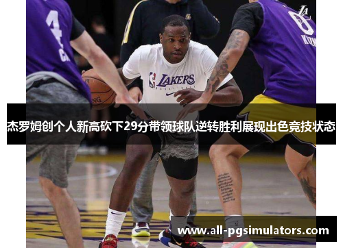 杰罗姆创个人新高砍下29分带领球队逆转胜利展现出色竞技状态