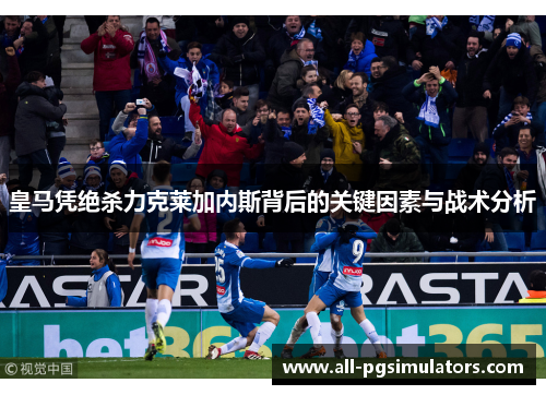 皇马凭绝杀力克莱加内斯背后的关键因素与战术分析