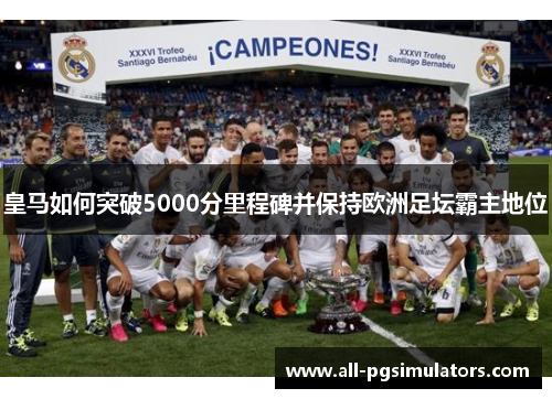 皇马如何突破5000分里程碑并保持欧洲足坛霸主地位