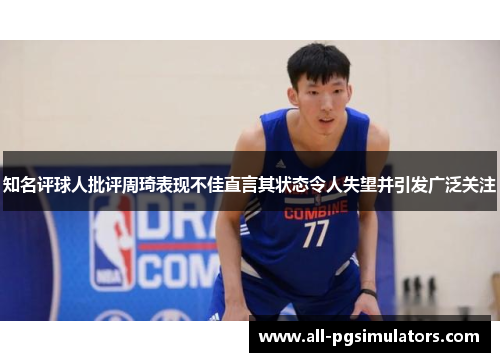 知名评球人批评周琦表现不佳直言其状态令人失望并引发广泛关注