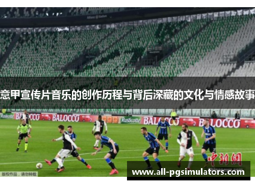 意甲宣传片音乐的创作历程与背后深藏的文化与情感故事