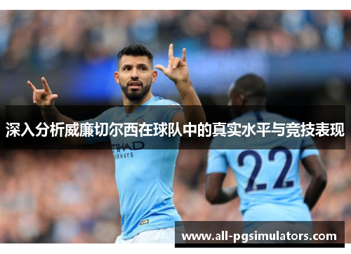 深入分析威廉切尔西在球队中的真实水平与竞技表现