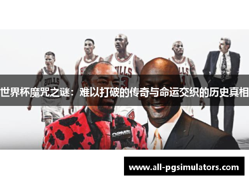 世界杯魔咒之谜：难以打破的传奇与命运交织的历史真相