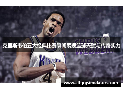 克里斯韦伯五大经典比赛瞬间展现篮球天赋与传奇实力