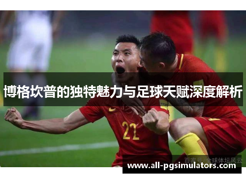 博格坎普的独特魅力与足球天赋深度解析