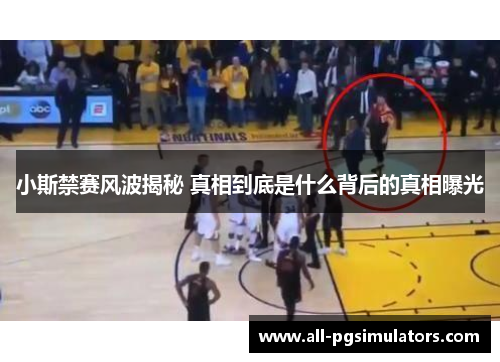 小斯禁赛风波揭秘 真相到底是什么背后的真相曝光