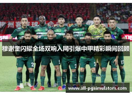 穆谢奎闪耀全场双响入网引爆中甲精彩瞬间回顾