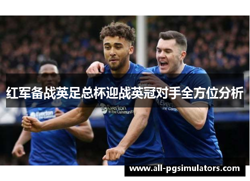 红军备战英足总杯迎战英冠对手全方位分析