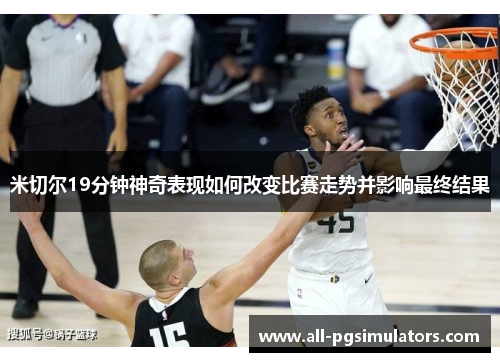 米切尔19分钟神奇表现如何改变比赛走势并影响最终结果