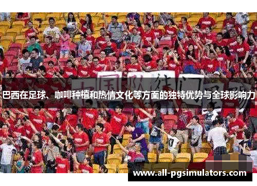 巴西在足球、咖啡种植和热情文化等方面的独特优势与全球影响力