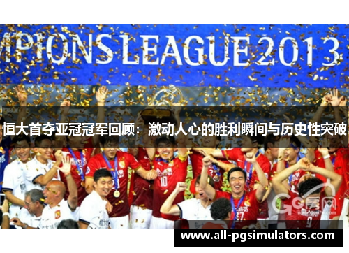 恒大首夺亚冠冠军回顾：激动人心的胜利瞬间与历史性突破
