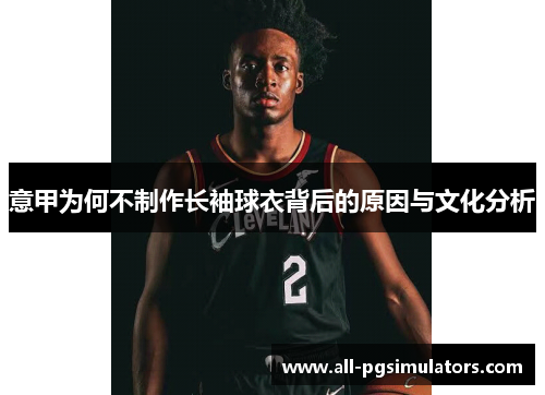 意甲为何不制作长袖球衣背后的原因与文化分析