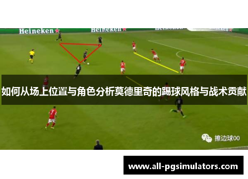 如何从场上位置与角色分析莫德里奇的踢球风格与战术贡献