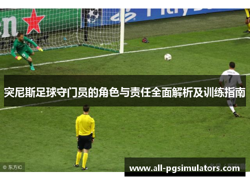 突尼斯足球守门员的角色与责任全面解析及训练指南