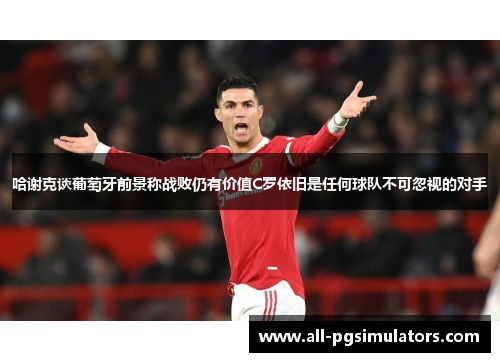 哈谢克谈葡萄牙前景称战败仍有价值C罗依旧是任何球队不可忽视的对手