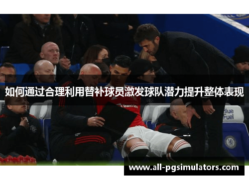 如何通过合理利用替补球员激发球队潜力提升整体表现