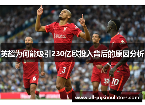 英超为何能吸引230亿欧投入背后的原因分析