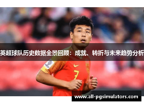 英超球队历史数据全景回顾：成就、转折与未来趋势分析