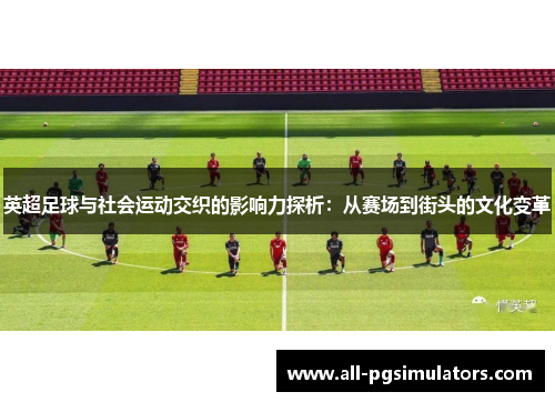 英超足球与社会运动交织的影响力探析：从赛场到街头的文化变革