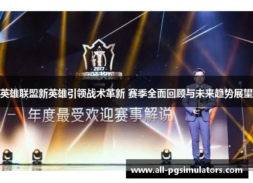 英雄联盟新英雄引领战术革新 赛季全面回顾与未来趋势展望