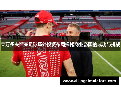 莱万多夫斯基足球场外投资布局揭秘商业帝国的成功与挑战